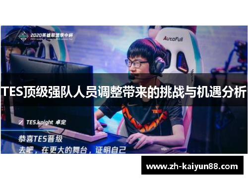 TES顶级强队人员调整带来的挑战与机遇分析