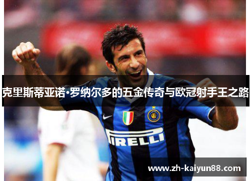 克里斯蒂亚诺·罗纳尔多的五金传奇与欧冠射手王之路