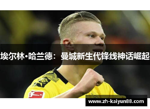 埃尔林·哈兰德:曼城新生代锋线神话崛起 埃尔林·哈兰德:曼城新生代锋线神话崛起